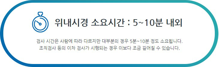 위내시경 소요시간 : 10~30분 내외 검사 시간은 사람에 따라 다르지만 대부분의 경우 5분~10분 정도 소요됩니다. 조직검사 등의 이차 검사가 시행되는 경우 이보다 조금 길어질 수 있습니다.